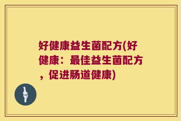 好健康益生菌配方(好健康:佳益生菌配方,促进肠道健康) 好健康益生菌配方(好健康:佳益生菌配方,促进肠道健康)