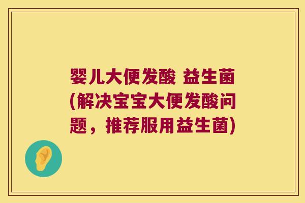 婴儿大便发酸 益生菌(解决宝宝大便发酸问题,推荐服用益生菌) 婴儿大便发酸 益生菌(解决宝宝大便发酸问题,推荐服用益生菌)