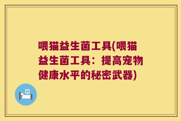 喂猫益生菌工具(喂猫益生菌工具:提高宠物健康水平的秘密武器) 喂猫益生菌工具(喂猫益生菌工具:提高宠物健康水平的秘密武器)