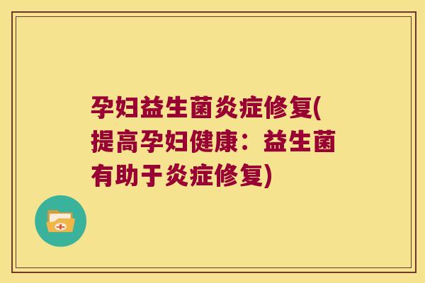 孕妇益生菌修复(提高孕妇健康：益生菌有助于修复)