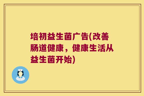 培初益生菌广告(改善肠道健康，健康生活从益生菌开始)