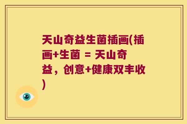 天山奇益生菌插画(插画+生菌 = 天山奇益，创意+健康双丰收)