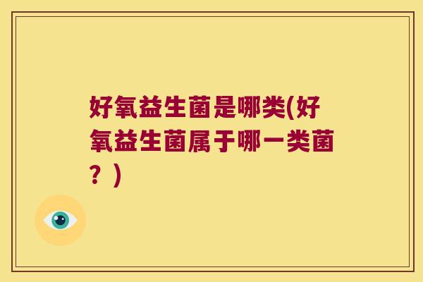 好氧益生菌是哪类(好氧益生菌属于哪一类菌?) 好氧益生菌是哪类(好氧益生菌属于哪一类菌?)