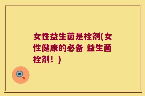 女性益生菌是栓剂(女性健康的必备 益生菌栓剂！)