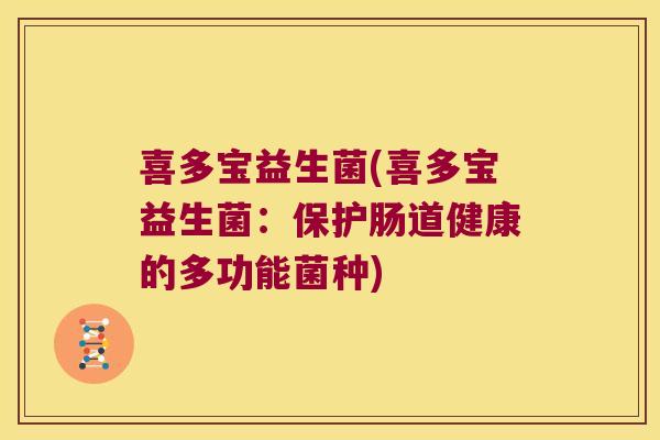 喜多宝益生菌(喜多宝益生菌:保护肠道健康的多功能菌种) 喜多宝益生菌(喜多宝益生菌:保护肠道健康的多功能菌种)