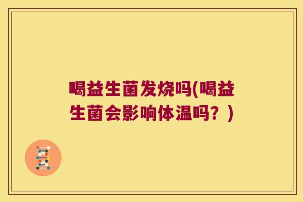 喝益生菌发烧吗(喝益生菌会影响体温吗？)