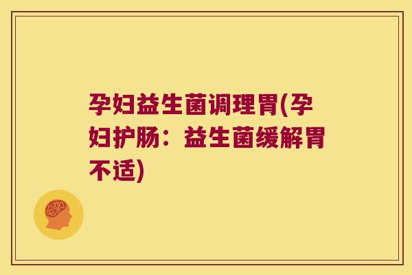 孕妇益生菌调理胃(孕妇护肠：益生菌缓解胃不适)