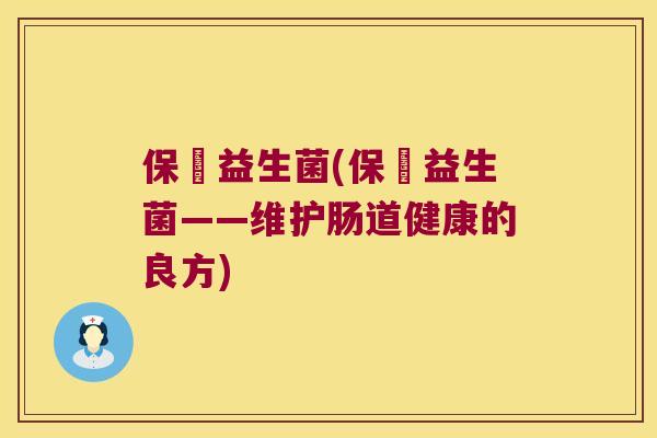 保蘡益生菌(保蘡益生菌——维护肠道健康的良方) 保蘡益生菌(保蘡益生菌——维护肠道健康的良方)