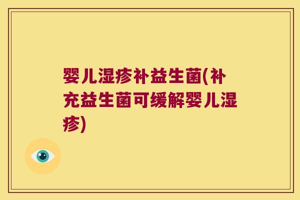 婴儿湿疹补益生菌(补充益生菌可缓解婴儿湿疹)