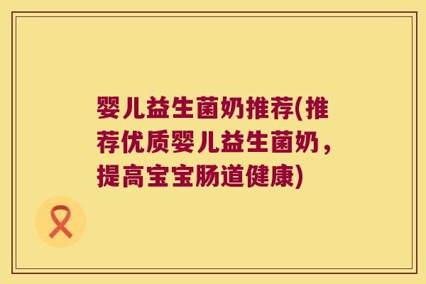 婴儿益生菌奶推荐(推荐优质婴儿益生菌奶，提高宝宝肠道健康)