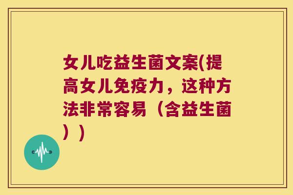 女儿吃益生菌文案(提高女儿力,这种方法非常容易(含益生菌)) 女儿吃益生菌文案(提高女儿力,这种方法非常容易(含益生菌))