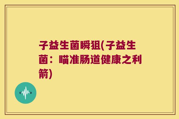 子益生菌瞬狙(子益生菌：瞄准肠道健康之利箭)