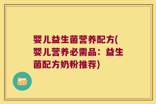 婴儿益生菌营养配方(婴儿营养必需品:益生菌配方奶粉推荐) 婴儿益生菌营养配方(婴儿营养必需品:益生菌配方奶粉推荐)