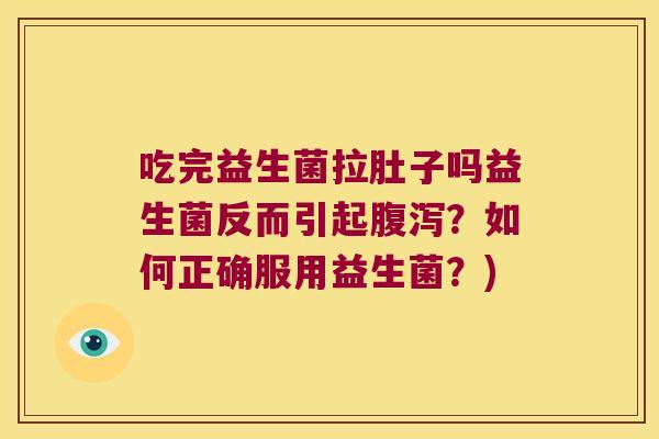 吃完益生菌拉肚子吗益生菌反而引起?如何正确服用益生菌?) 吃完益生菌拉肚子吗益生菌反而引起?如何正确服用益生菌?)