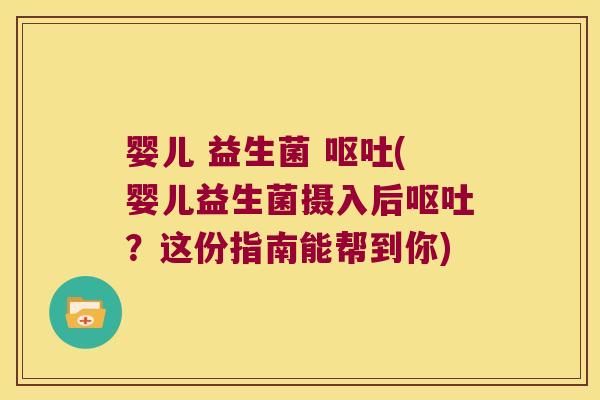 婴儿 益生菌 呕吐(婴儿益生菌摄入后呕吐？这份指南能帮到你)