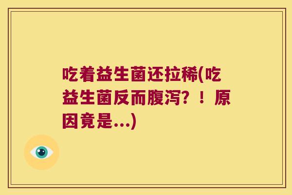 吃着益生菌还拉稀(吃益生菌反而腹泻？！原因竟是...)