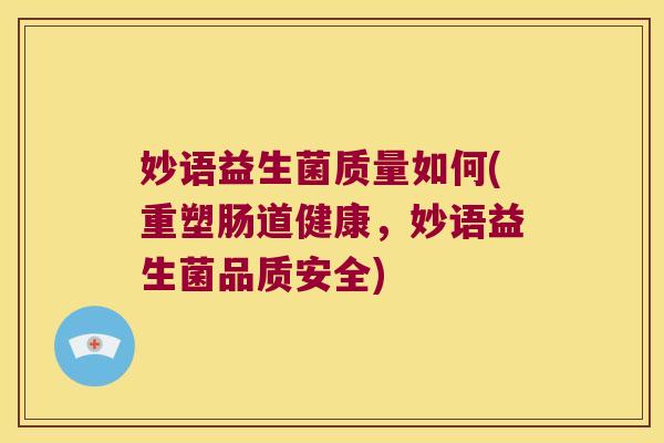 妙语益生菌质量如何(重塑肠道健康，妙语益生菌品质安全)