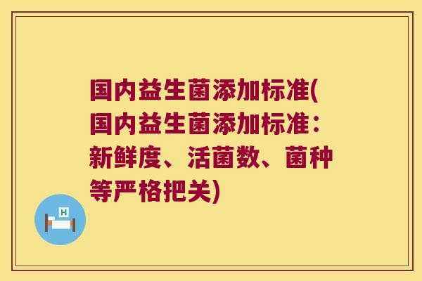 国内益生菌添加标准(国内益生菌添加标准：新鲜度、活菌数、菌种等严格把关)