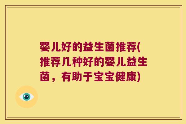 婴儿好的益生菌推荐(推荐几种好的婴儿益生菌，有助于宝宝健康)