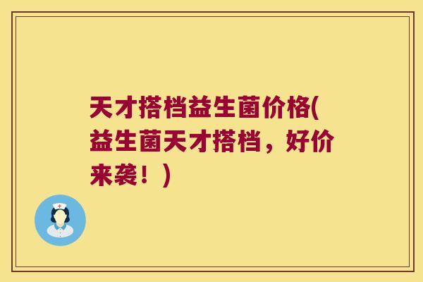 天才搭档益生菌价格(益生菌天才搭档,好价来袭!) 天才搭档益生菌价格(益生菌天才搭档,好价来袭!)