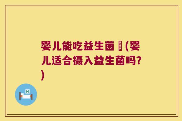 婴儿能吃益生菌嚒(婴儿适合摄入益生菌吗？)