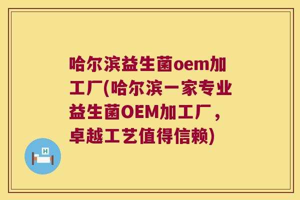 哈尔滨益生菌oem加工厂(哈尔滨一家专业益生菌OEM加工厂，卓越工艺值得信赖)