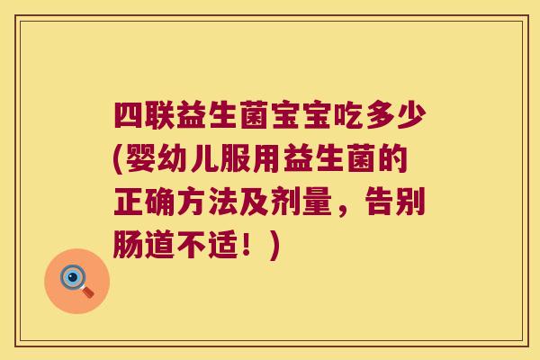 四联益生菌宝宝吃多少(婴幼儿服用益生菌的正确方法及剂量，告别肠道不适！)