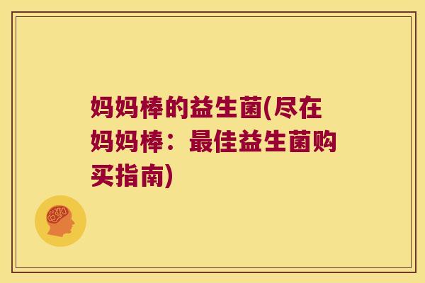 妈妈棒的益生菌(尽在妈妈棒：最佳益生菌购买指南)