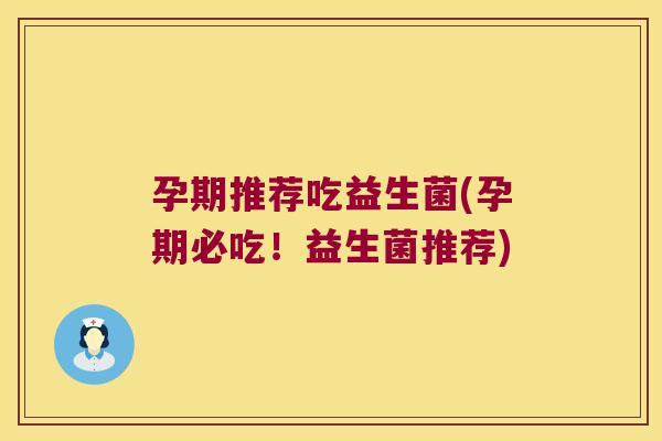 孕期推荐吃益生菌(孕期必吃！益生菌推荐)