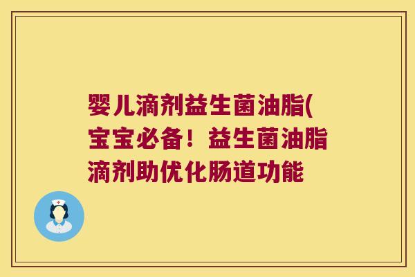 婴儿滴剂益生菌油脂(宝宝必备！益生菌油脂滴剂助优化肠道功能