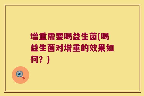 增重需要喝益生菌(喝益生菌对增重的效果如何？)