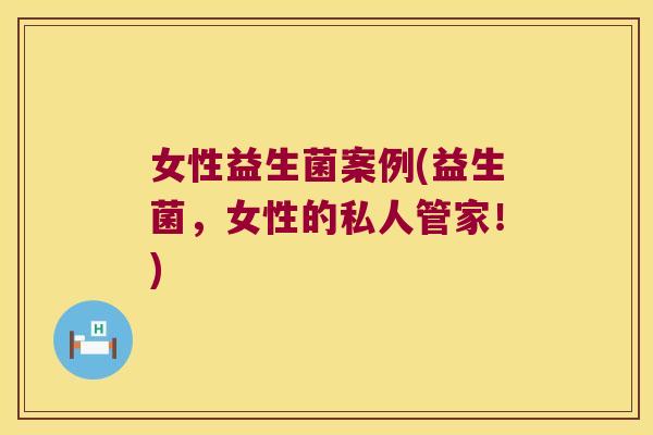 女性益生菌案例(益生菌，女性的私人管家！)