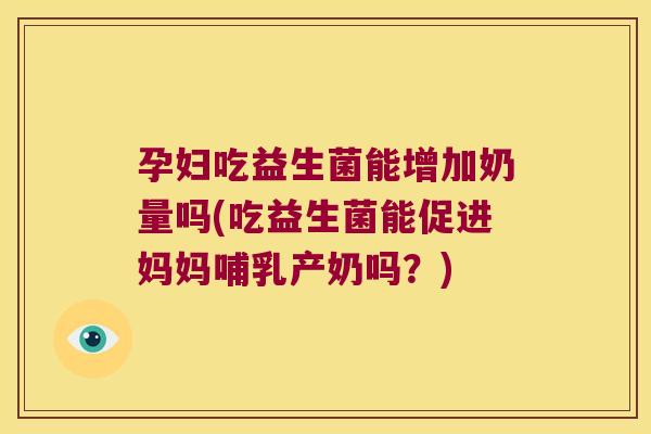 孕妇吃益生菌能增加奶量吗(吃益生菌能促进妈妈哺乳产奶吗?) 孕妇吃益生菌能增加奶量吗(吃益生菌能促进妈妈哺乳产奶吗?)
