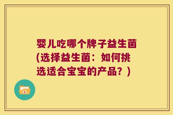 婴儿吃哪个牌子益生菌(选择益生菌：如何挑选适合宝宝的产品？)