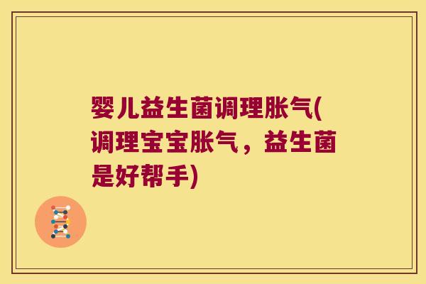 婴儿益生菌调理(调理宝宝,益生菌是好帮手) 婴儿益生菌调理(调理宝宝,益生菌是好帮手)