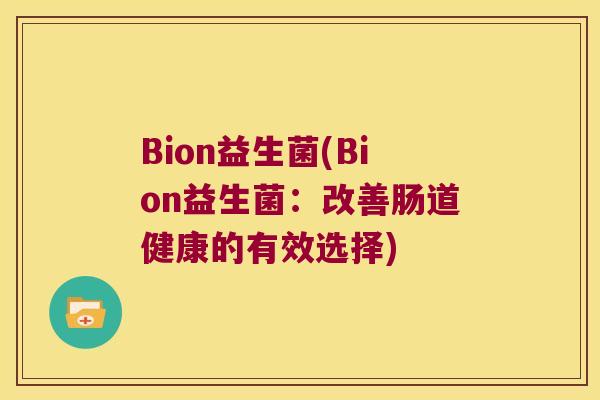 Bion益生菌(Bion益生菌:改善肠道健康的有效选择) Bion益生菌(Bion益生菌:改善肠道健康的有效选择)