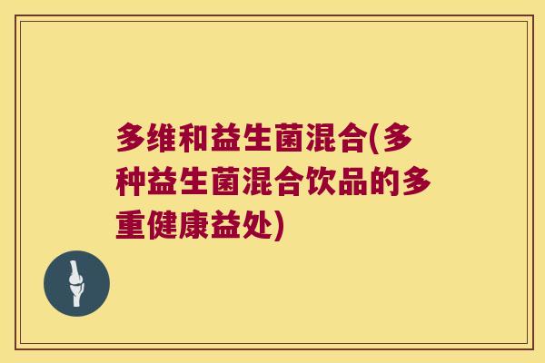 多维和益生菌混合(多种益生菌混合饮品的多重健康益处)