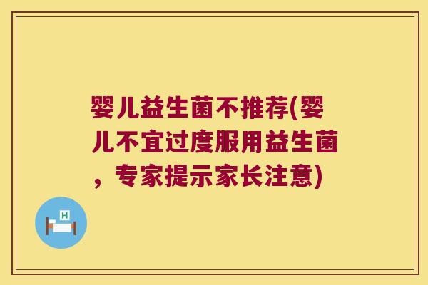 婴儿益生菌不推荐(婴儿不宜过度服用益生菌，专家提示家长注意)