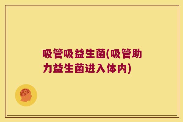 吸管吸益生菌(吸管助力益生菌进入体内) 吸管吸益生菌(吸管助力益生菌进入体内)