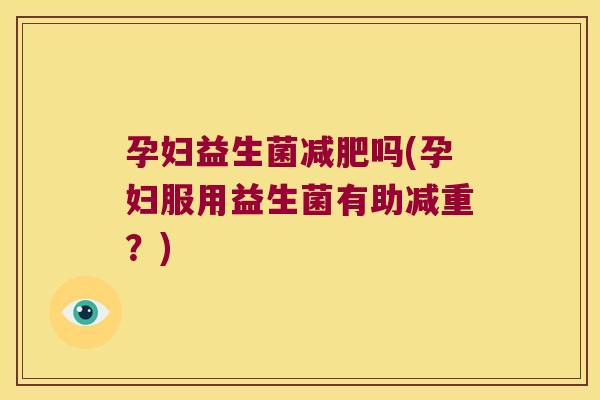 孕妇益生菌吗(孕妇服用益生菌有助减重?) 孕妇益生菌吗(孕妇服用益生菌有助减重?)