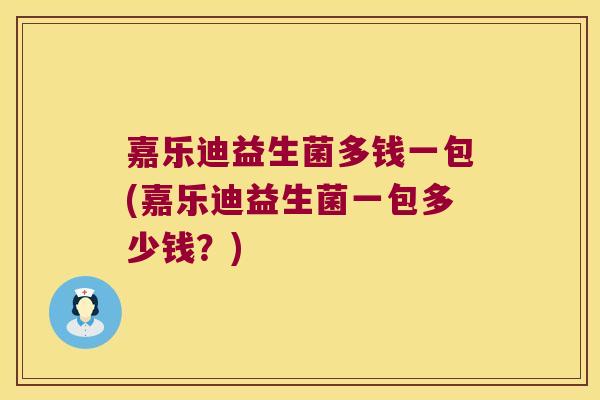 嘉乐迪益生菌多钱一包(嘉乐迪益生菌一包多少钱？)