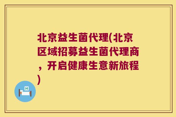 北京益生菌代理(北京区域招募益生菌代理商，开启健康生意新旅程)