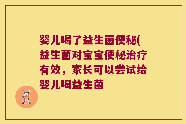 婴儿喝了益生菌(益生菌对宝宝有效，家长可以尝试给婴儿喝益生菌