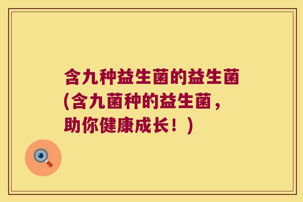 含九种益生菌的益生菌(含九菌种的益生菌，助你健康成长！)
