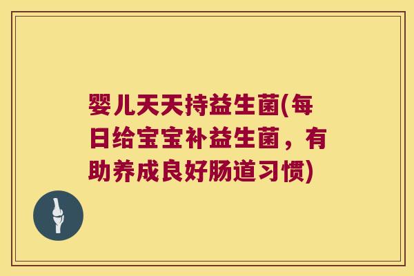 婴儿天天持益生菌(每日给宝宝补益生菌,有助养成良好肠道习惯) 婴儿天天持益生菌(每日给宝宝补益生菌,有助养成良好肠道习惯)