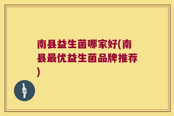 南县益生菌哪家好(南县最优益生菌品牌推荐)