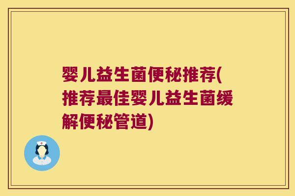 婴儿益生菌便秘推荐(推荐最佳婴儿益生菌缓解便秘管道)