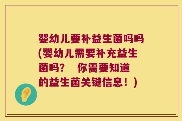婴幼儿要补益生菌吗吗(婴幼儿需要补充益生菌吗？  你需要知道的益生菌关键信息！)