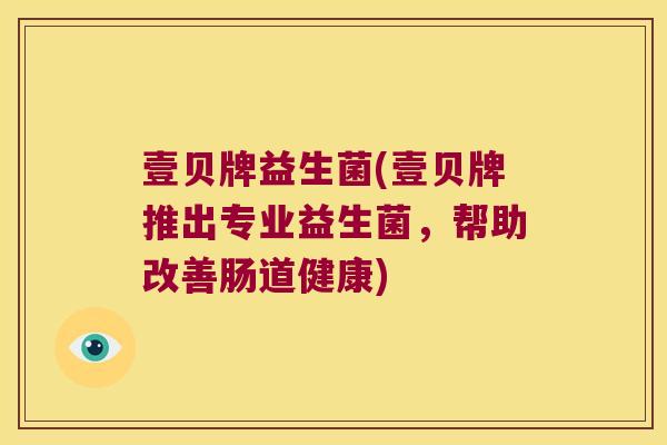 壹贝牌益生菌(壹贝牌推出专业益生菌，帮助改善肠道健康)