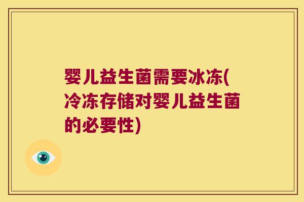 婴儿益生菌需要冰冻(冷冻存储对婴儿益生菌的必要性) 婴儿益生菌需要冰冻(冷冻存储对婴儿益生菌的必要性)